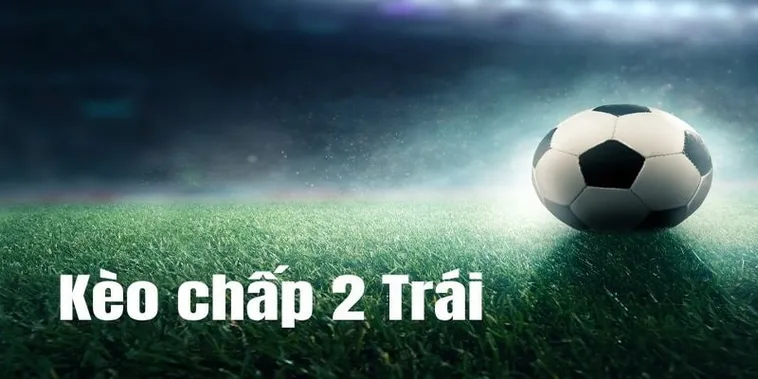 Cách Chơi Kèo Chấp 2 Trái Chuẩn Xác Nhất Cho Người Mới Bắt Đầu